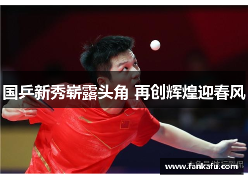 国乒新秀崭露头角 再创辉煌迎春风