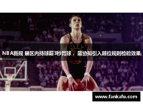 NBA新规 禁区内持球超3秒罚球 ，篮协拟引入越位规则检验效果
