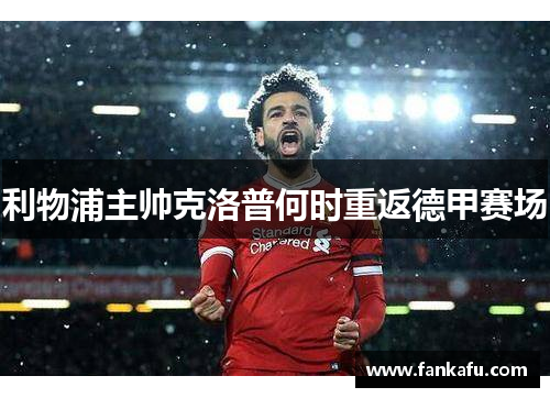 利物浦主帅克洛普何时重返德甲赛场