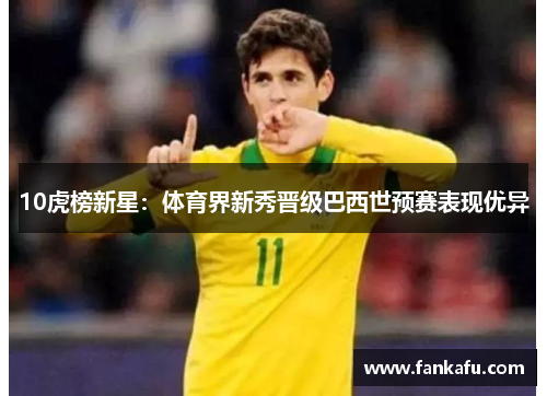 10虎榜新星：体育界新秀晋级巴西世预赛表现优异