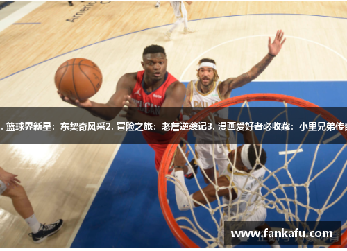 1. 篮球界新星：东契奇风采2. 冒险之旅：老詹逆袭记3. 漫画爱好者必收藏：小里兄弟传奇